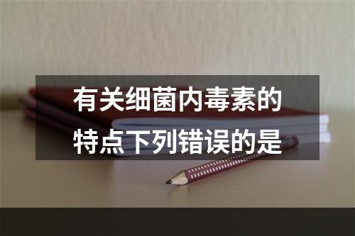 有关细菌内毒素的特点下列错误的是