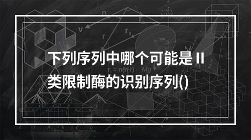 下列序列中哪个可能是Ⅱ类限制酶的识别序列()