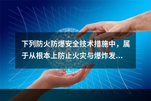 下列防火防爆安全技术措施中，属于从根本上防止火灾与爆炸发生的