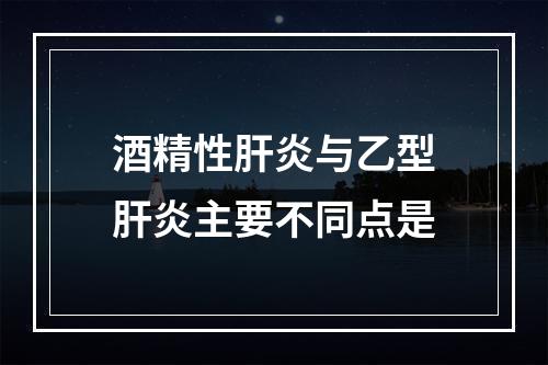 酒精性肝炎与乙型肝炎主要不同点是