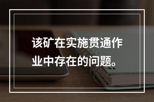 该矿在实施贯通作业中存在的问题。