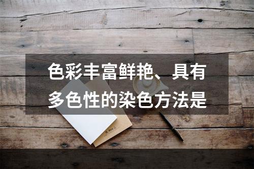 色彩丰富鲜艳、具有多色性的染色方法是