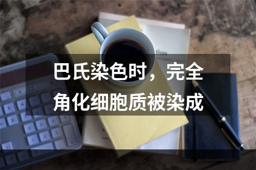 巴氏染色时，完全角化细胞质被染成