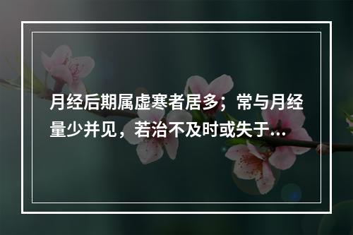 月经后期属虚寒者居多；常与月经量少并见，若治不及时或失于调理