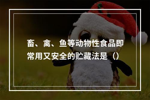 畜、禽、鱼等动物性食品即常用又安全的贮藏法是（）