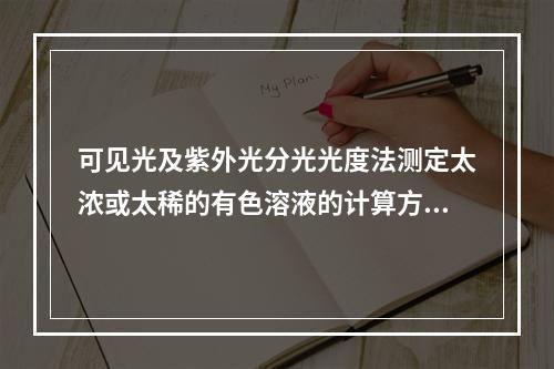 可见光及紫外光分光光度法测定太浓或太稀的有色溶液的计算方法选