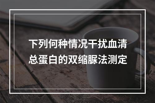 下列何种情况干扰血清总蛋白的双缩脲法测定