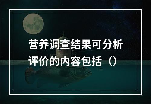 营养调查结果可分析评价的内容包括（）