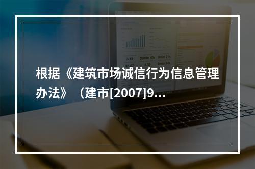 根据《建筑市场诚信行为信息管理办法》（建市[2007]9号）