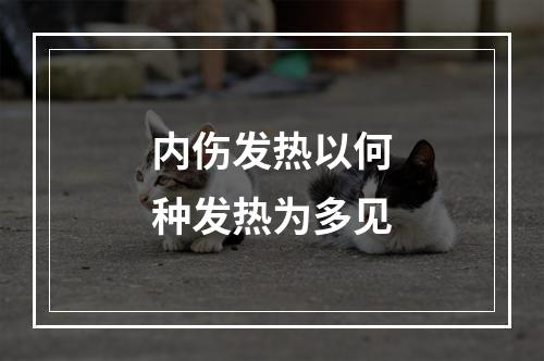 内伤发热以何种发热为多见