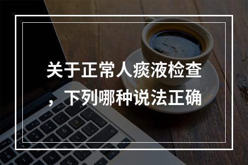 关于正常人痰液检查，下列哪种说法正确