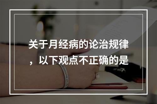 关于月经病的论治规律，以下观点不正确的是