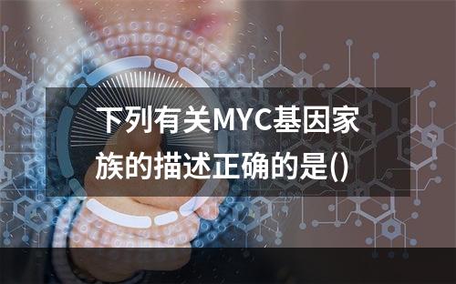 下列有关MYC基因家族的描述正确的是()