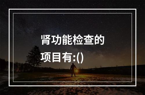 肾功能检查的项目有:()