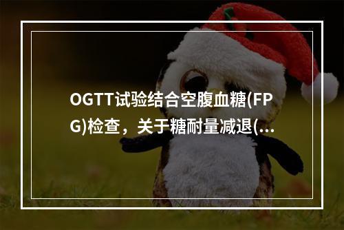 OGTT试验结合空腹血糖(FPG)检查，关于糖耐量减退(IG