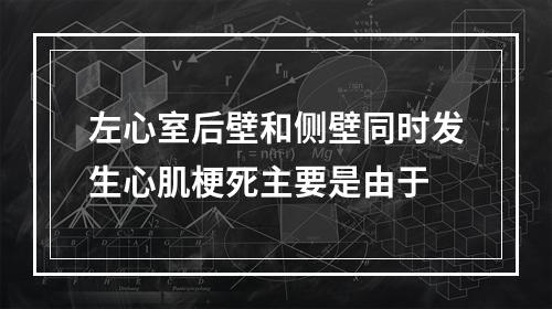 左心室后壁和侧壁同时发生心肌梗死主要是由于