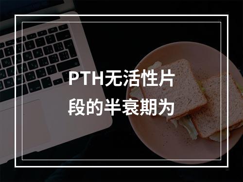 PTH无活性片段的半衰期为