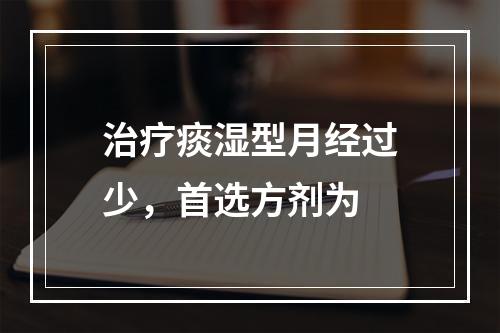 治疗痰湿型月经过少，首选方剂为