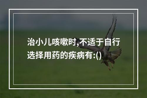 治小儿咳嗽时,不适于自行选择用药的疾病有:()