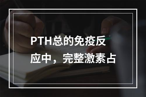 PTH总的免疫反应中，完整激素占