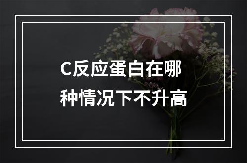 C反应蛋白在哪种情况下不升高