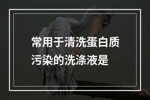 常用于清洗蛋白质污染的洗涤液是