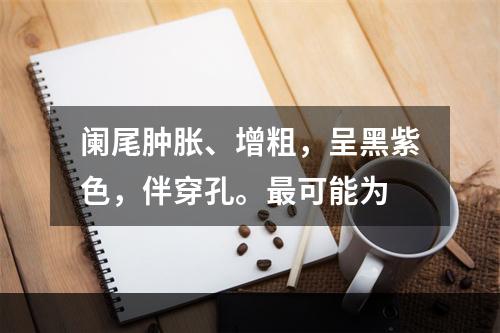 阑尾肿胀、增粗，呈黑紫色，伴穿孔。最可能为