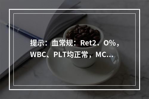 提示：血常规：Ret2．O％，WBC、PLT均正常，MCV7