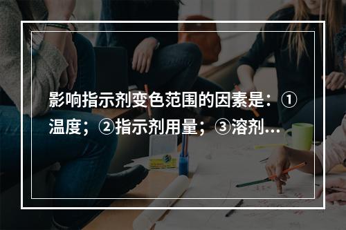 影响指示剂变色范围的因素是：①温度；②指示剂用量；③溶剂；④