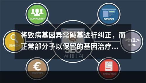 将致病基因异常碱基进行纠正，而正常部分予以保留的基因治疗方法