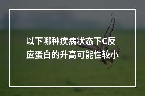 以下哪种疾病状态下C反应蛋白的升高可能性较小