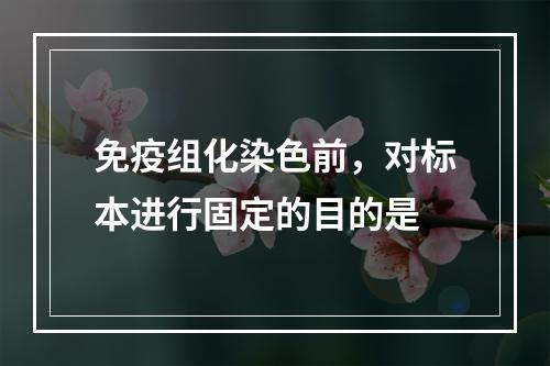 免疫组化染色前，对标本进行固定的目的是