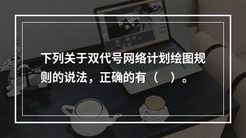 下列关于双代号网络计划绘图规则的说法，正确的有（　）。