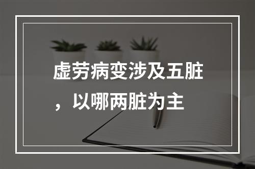 虚劳病变涉及五脏，以哪两脏为主