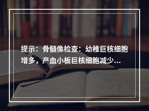 提示：骨髓像检查：幼稚巨核细胞增多，产血小板巨核细胞减少。提