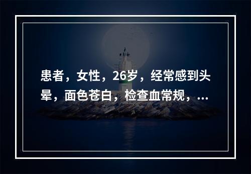 患者，女性，26岁，经常感到头晕，面色苍白，检查血常规，示小