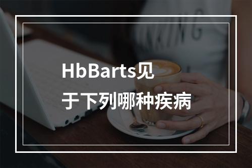 HbBarts见于下列哪种疾病