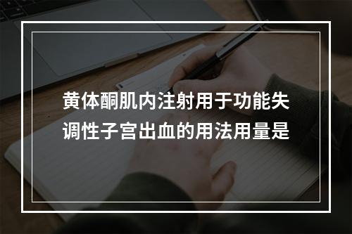 黄体酮肌内注射用于功能失调性子宫出血的用法用量是