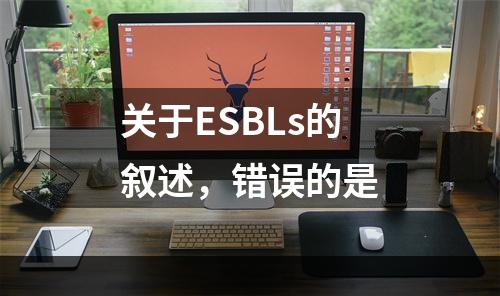 关于ESBLs的叙述，错误的是