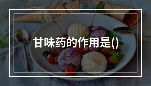 甘味药的作用是()