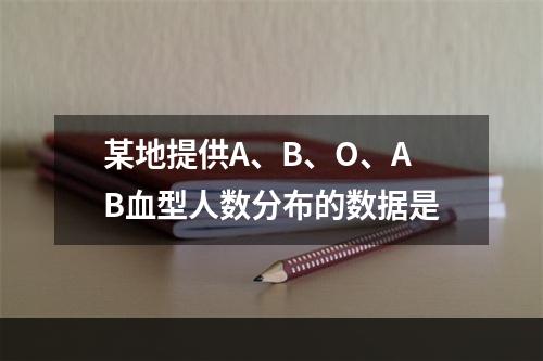 某地提供A、B、O、AB血型人数分布的数据是