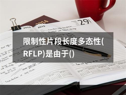 限制性片段长度多态性(RFLP)是由于()