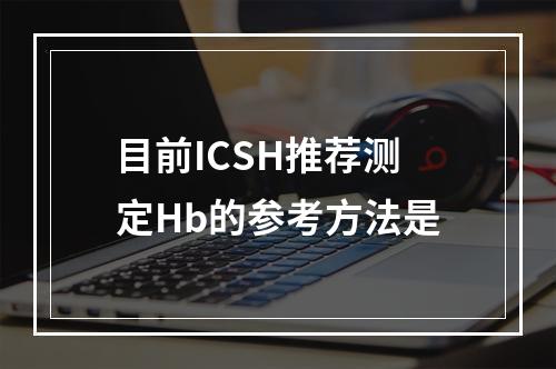 目前ICSH推荐测定Hb的参考方法是