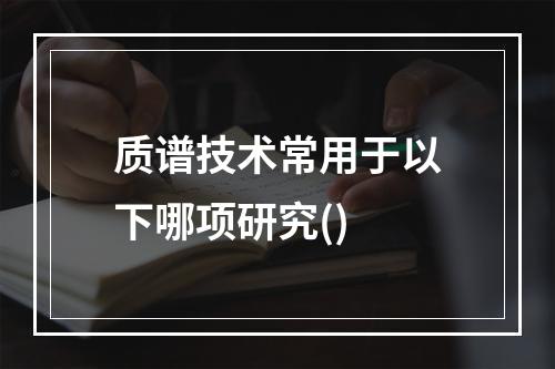 质谱技术常用于以下哪项研究()