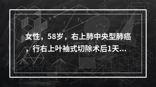 女性，58岁，右上肺中央型肺癌，行右上叶袖式切除术后1天，咳