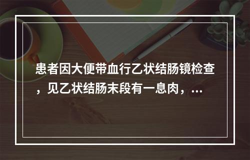 患者因大便带血行乙状结肠镜检查，见乙状结肠末段有一息肉，如图