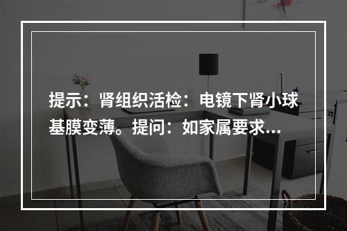 提示：肾组织活检：电镜下肾小球基膜变薄。提问：如家属要求治疗