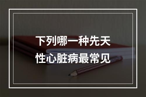 下列哪一种先天性心脏病最常见