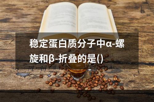 稳定蛋白质分子中α-螺旋和β-折叠的是()