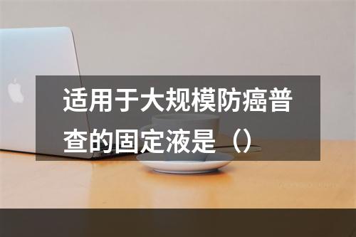 适用于大规模防癌普查的固定液是（）